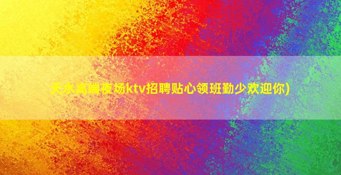 天水高端夜场ktv招聘贴心领班勤少欢迎你)